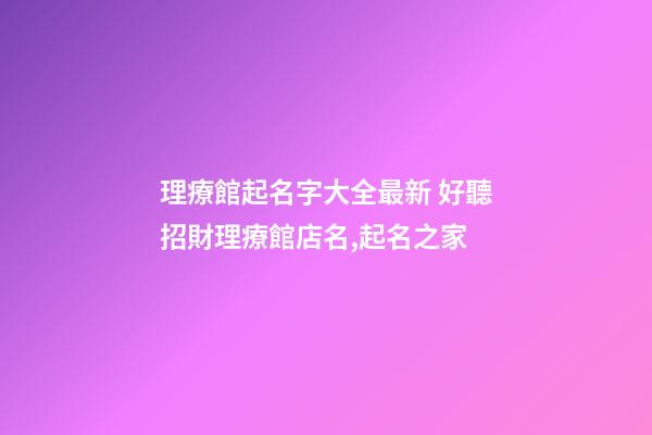 理療館起名字大全最新 好聽招財理療館店名,起名之家-第1張-店鋪起名-玄機派